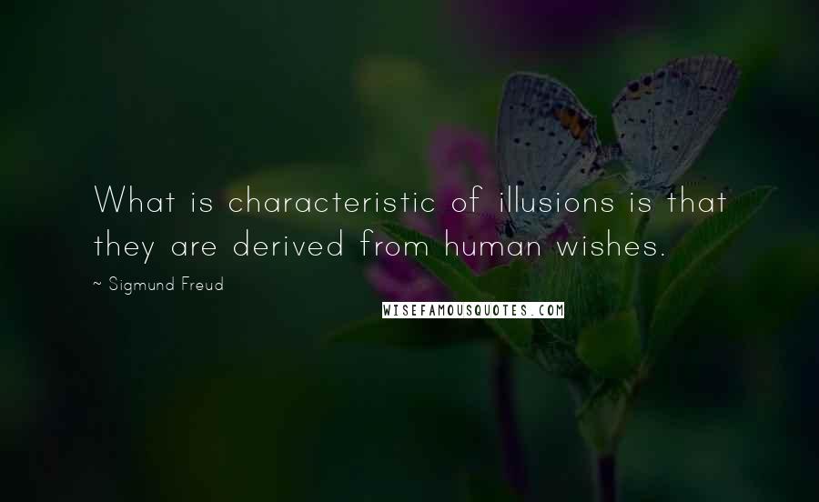 Sigmund Freud Quotes: What is characteristic of illusions is that they are derived from human wishes.