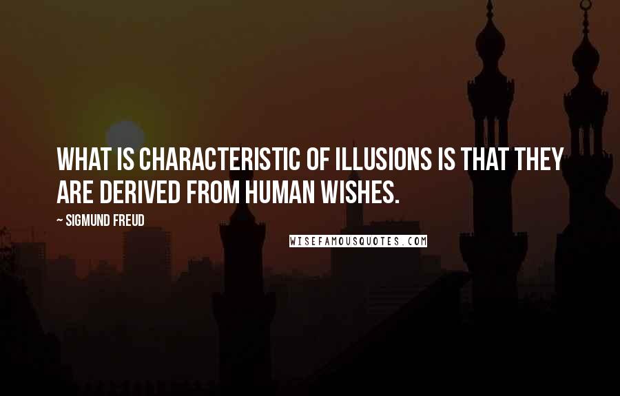 Sigmund Freud Quotes: What is characteristic of illusions is that they are derived from human wishes.