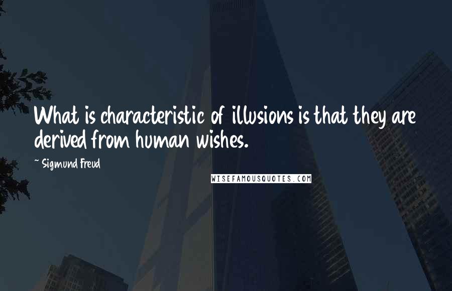 Sigmund Freud Quotes: What is characteristic of illusions is that they are derived from human wishes.