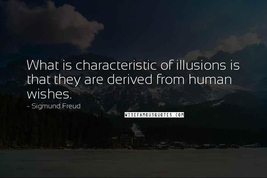 Sigmund Freud Quotes: What is characteristic of illusions is that they are derived from human wishes.