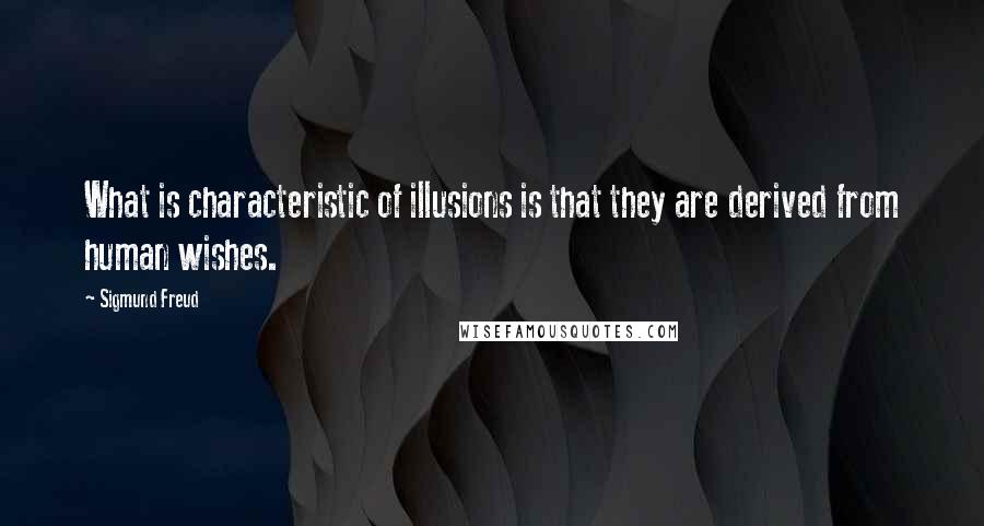 Sigmund Freud Quotes: What is characteristic of illusions is that they are derived from human wishes.