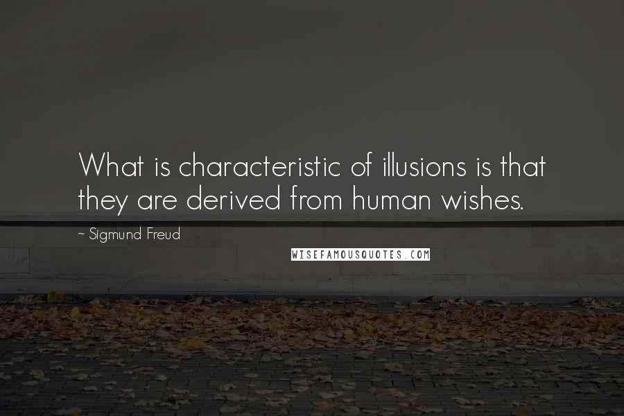 Sigmund Freud Quotes: What is characteristic of illusions is that they are derived from human wishes.