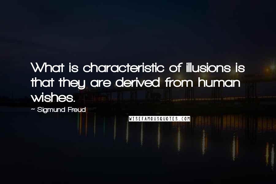 Sigmund Freud Quotes: What is characteristic of illusions is that they are derived from human wishes.