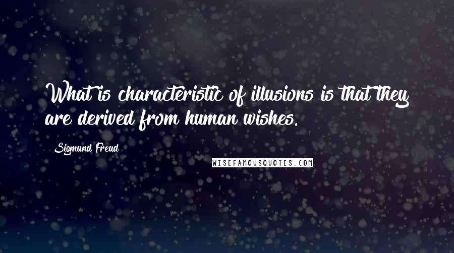 Sigmund Freud Quotes: What is characteristic of illusions is that they are derived from human wishes.