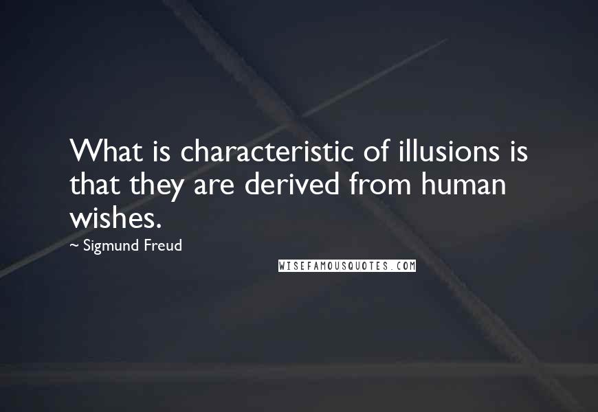 Sigmund Freud Quotes: What is characteristic of illusions is that they are derived from human wishes.