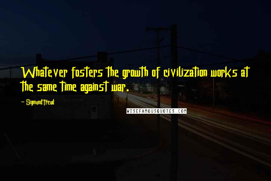 Sigmund Freud Quotes: Whatever fosters the growth of civilization works at the same time against war.