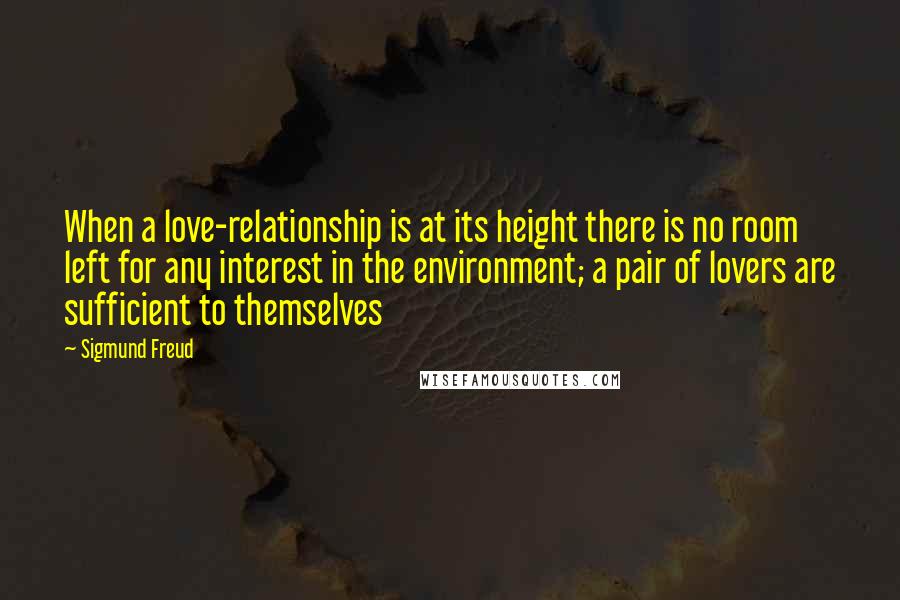 Sigmund Freud Quotes: When a love-relationship is at its height there is no room left for any interest in the environment; a pair of lovers are sufficient to themselves