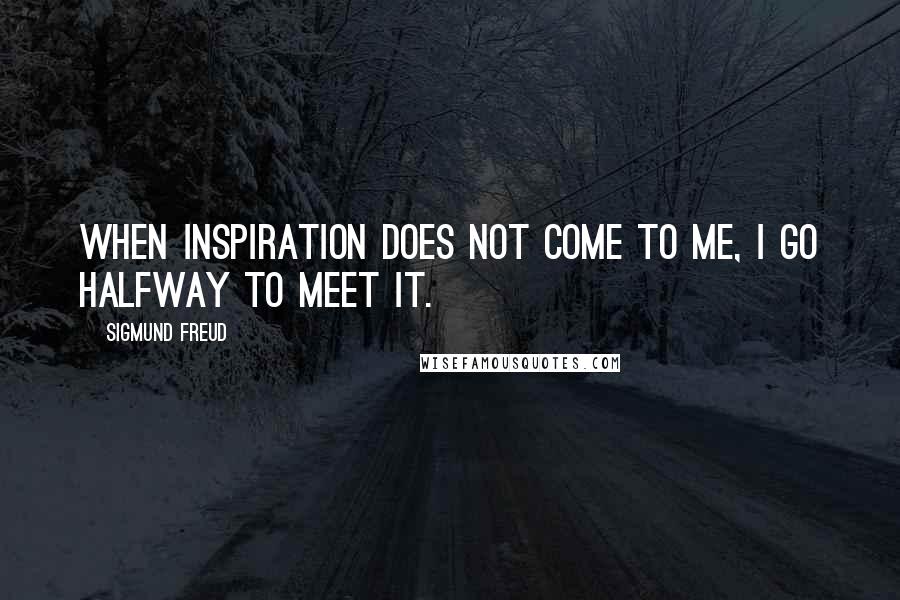 Sigmund Freud Quotes: When inspiration does not come to me, I go halfway to meet it.