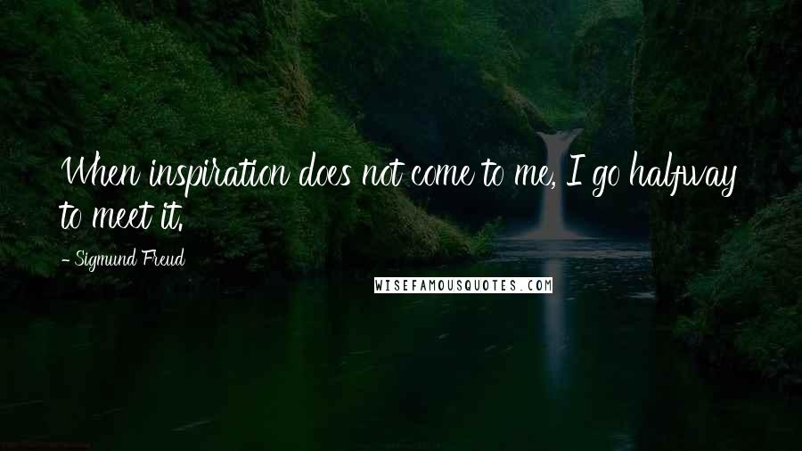 Sigmund Freud Quotes: When inspiration does not come to me, I go halfway to meet it.