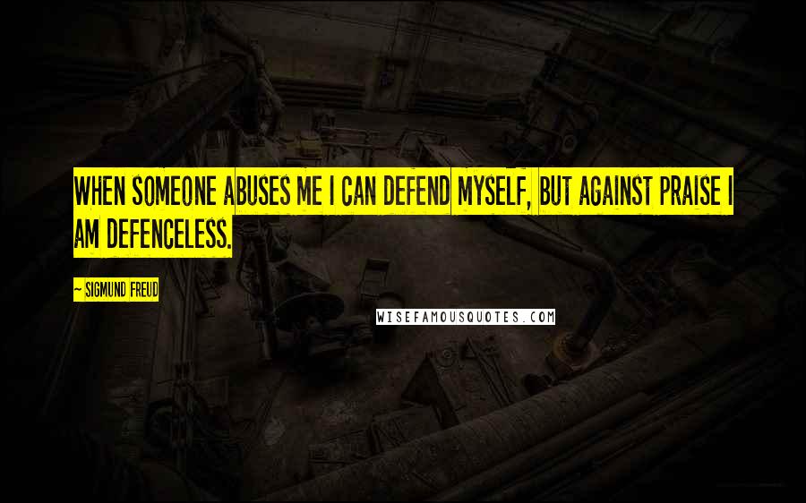 Sigmund Freud Quotes: When someone abuses me I can defend myself, but against praise I am defenceless.