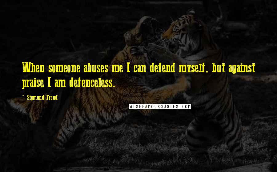 Sigmund Freud Quotes: When someone abuses me I can defend myself, but against praise I am defenceless.