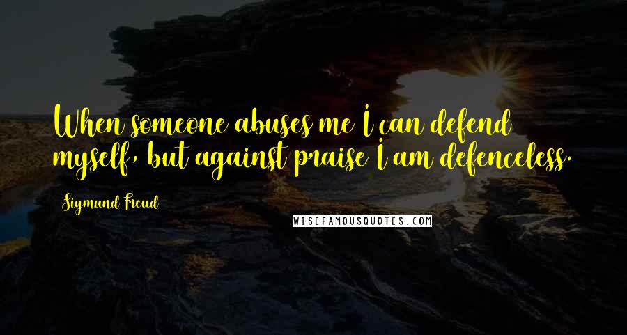 Sigmund Freud Quotes: When someone abuses me I can defend myself, but against praise I am defenceless.