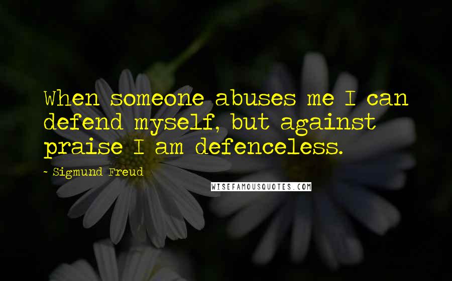 Sigmund Freud Quotes: When someone abuses me I can defend myself, but against praise I am defenceless.