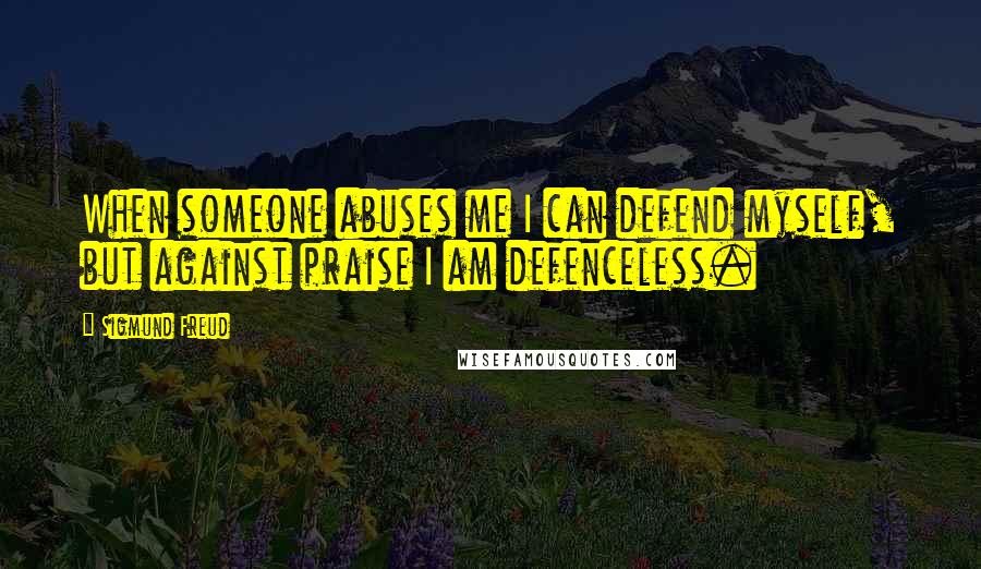 Sigmund Freud Quotes: When someone abuses me I can defend myself, but against praise I am defenceless.