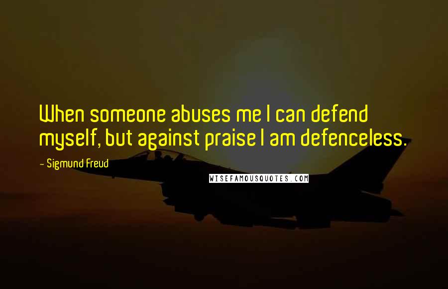 Sigmund Freud Quotes: When someone abuses me I can defend myself, but against praise I am defenceless.