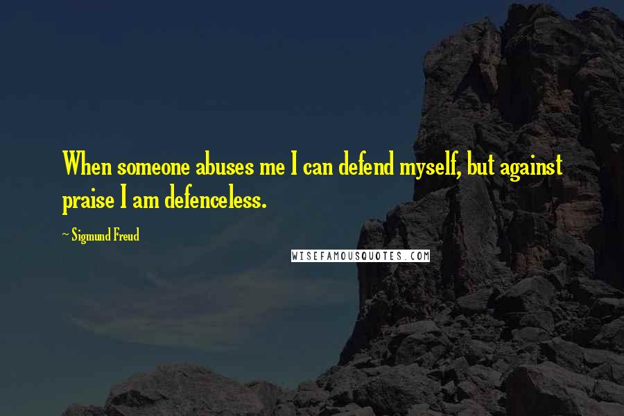 Sigmund Freud Quotes: When someone abuses me I can defend myself, but against praise I am defenceless.