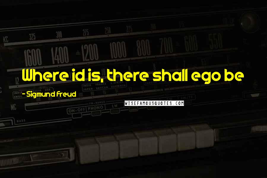 Sigmund Freud Quotes: Where id is, there shall ego be