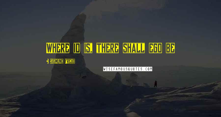 Sigmund Freud Quotes: Where id is, there shall ego be