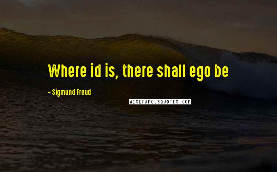 Sigmund Freud Quotes: Where id is, there shall ego be