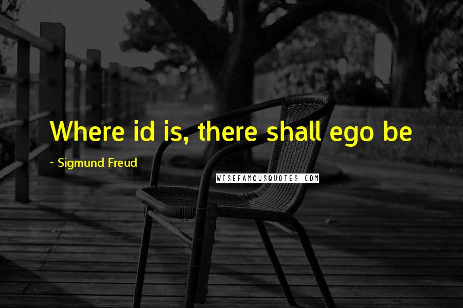 Sigmund Freud Quotes: Where id is, there shall ego be