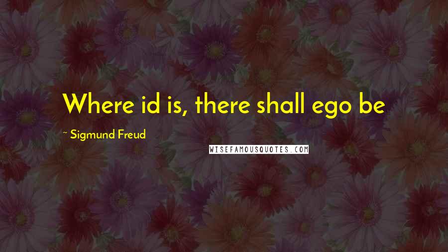 Sigmund Freud Quotes: Where id is, there shall ego be