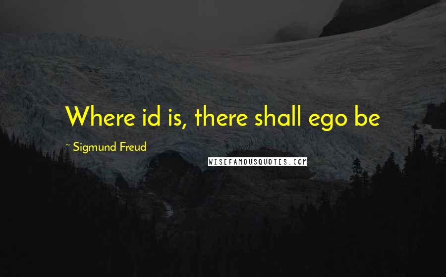 Sigmund Freud Quotes: Where id is, there shall ego be