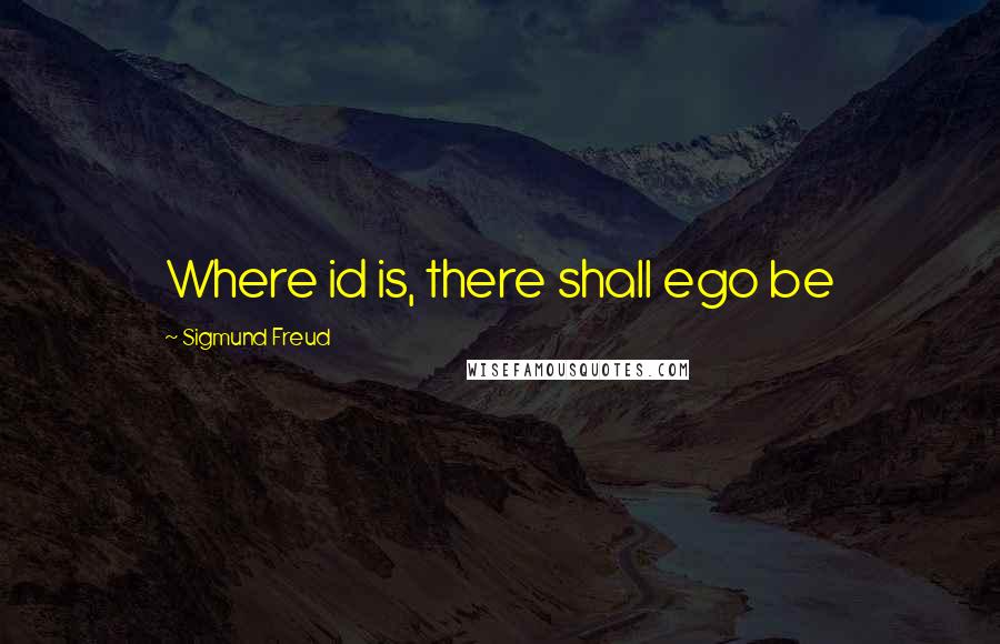 Sigmund Freud Quotes: Where id is, there shall ego be
