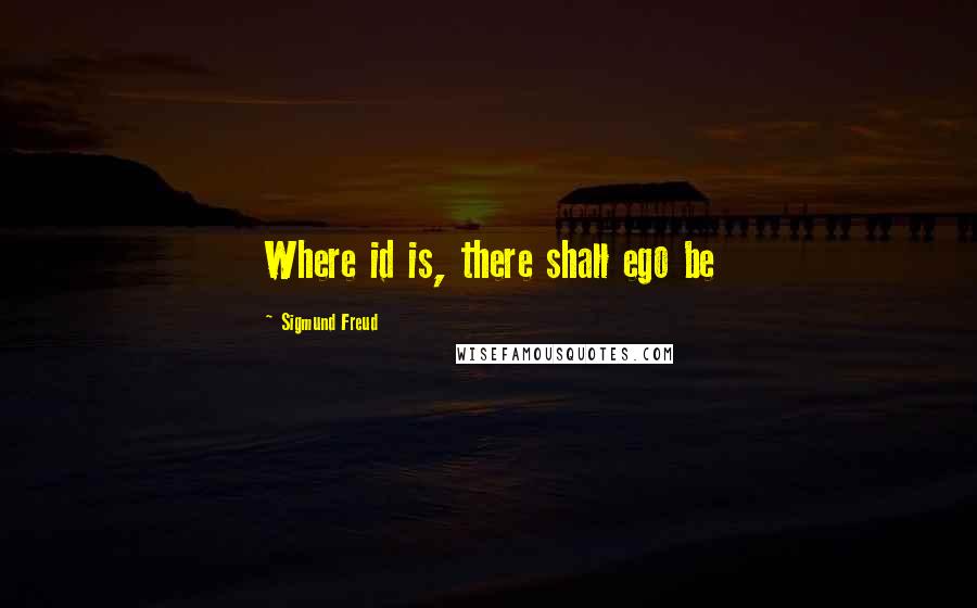 Sigmund Freud Quotes: Where id is, there shall ego be