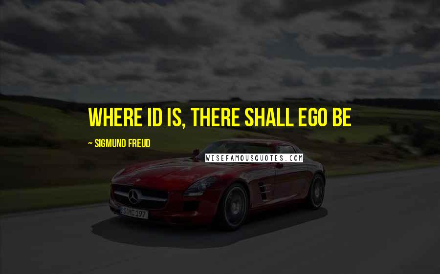 Sigmund Freud Quotes: Where id is, there shall ego be