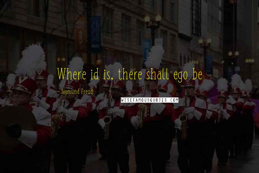 Sigmund Freud Quotes: Where id is, there shall ego be