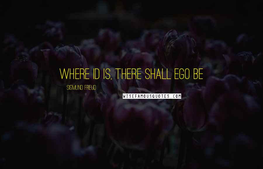 Sigmund Freud Quotes: Where id is, there shall ego be
