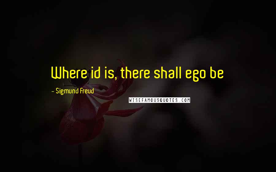 Sigmund Freud Quotes: Where id is, there shall ego be