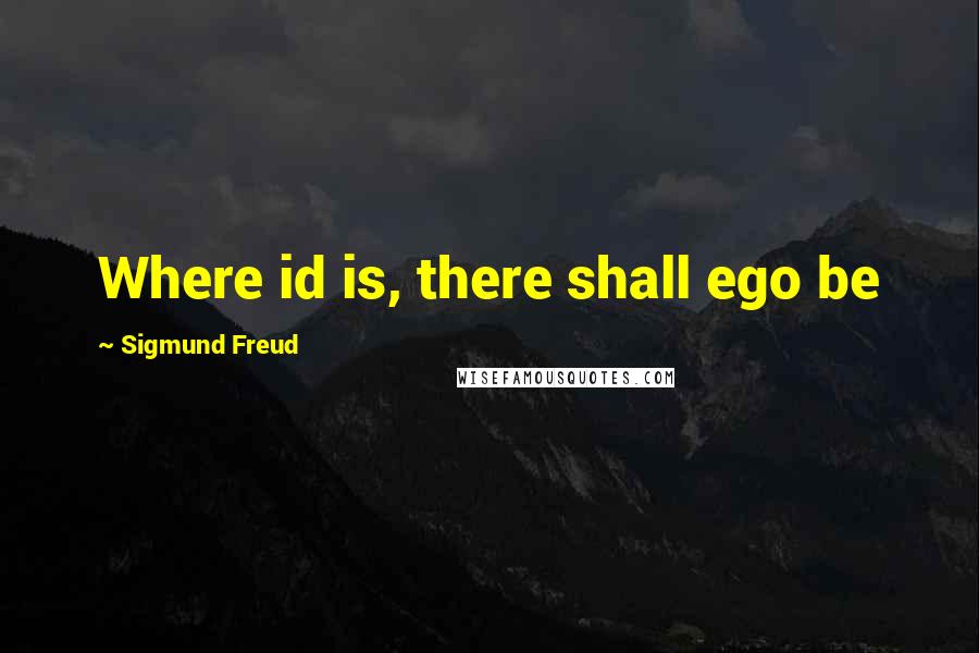 Sigmund Freud Quotes: Where id is, there shall ego be