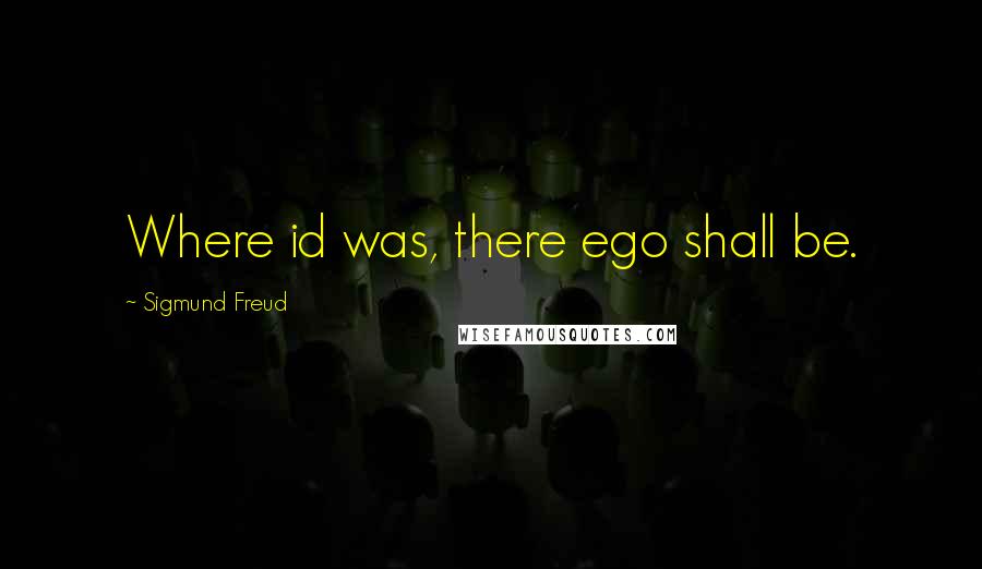 Sigmund Freud Quotes: Where id was, there ego shall be.