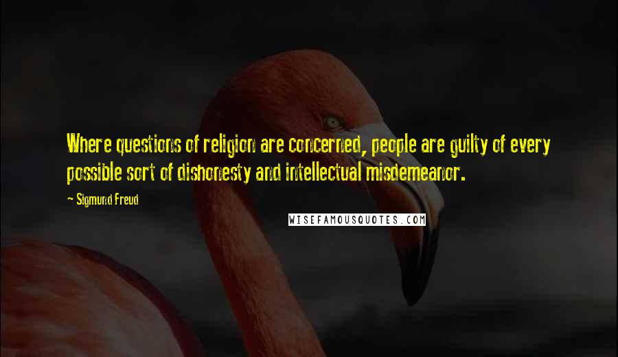 Sigmund Freud Quotes: Where questions of religion are concerned, people are guilty of every possible sort of dishonesty and intellectual misdemeanor.