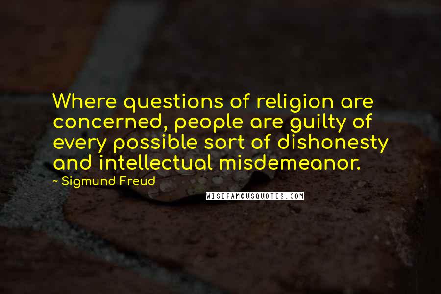 Sigmund Freud Quotes: Where questions of religion are concerned, people are guilty of every possible sort of dishonesty and intellectual misdemeanor.