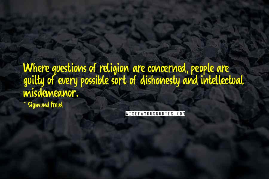 Sigmund Freud Quotes: Where questions of religion are concerned, people are guilty of every possible sort of dishonesty and intellectual misdemeanor.