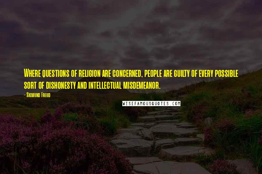 Sigmund Freud Quotes: Where questions of religion are concerned, people are guilty of every possible sort of dishonesty and intellectual misdemeanor.