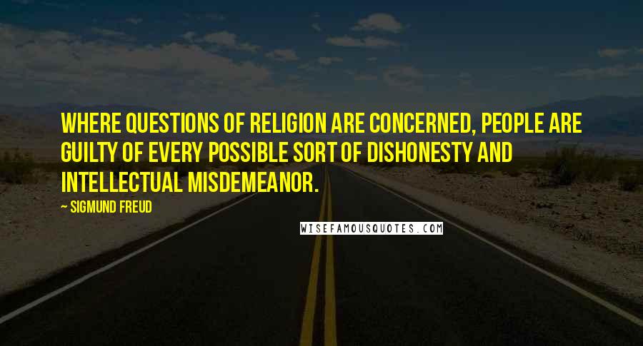 Sigmund Freud Quotes: Where questions of religion are concerned, people are guilty of every possible sort of dishonesty and intellectual misdemeanor.