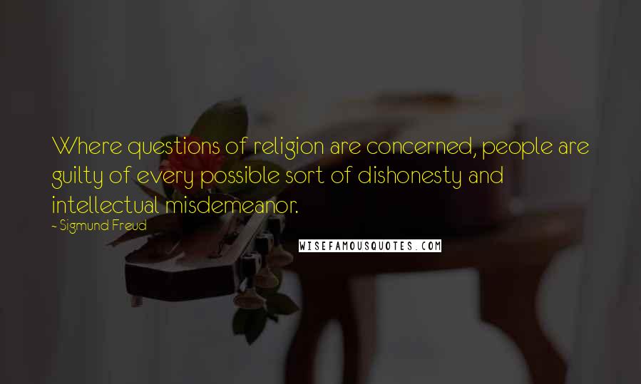 Sigmund Freud Quotes: Where questions of religion are concerned, people are guilty of every possible sort of dishonesty and intellectual misdemeanor.