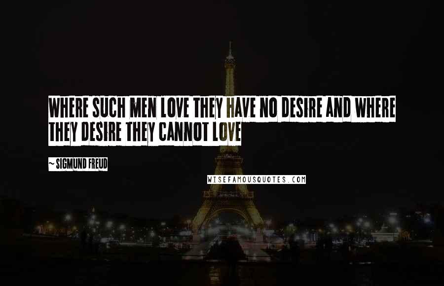 Sigmund Freud Quotes: Where such men love they have no desire and where they desire they cannot love
