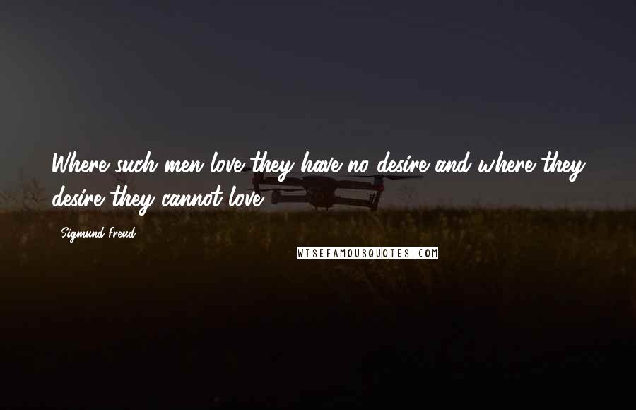 Sigmund Freud Quotes: Where such men love they have no desire and where they desire they cannot love