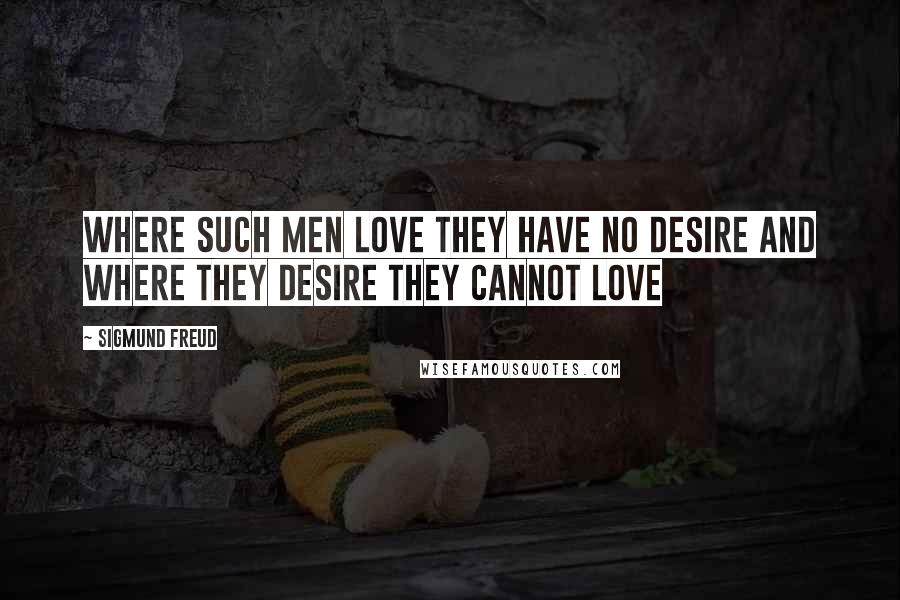 Sigmund Freud Quotes: Where such men love they have no desire and where they desire they cannot love