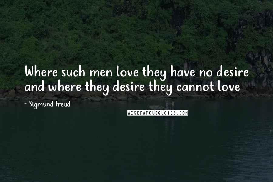Sigmund Freud Quotes: Where such men love they have no desire and where they desire they cannot love