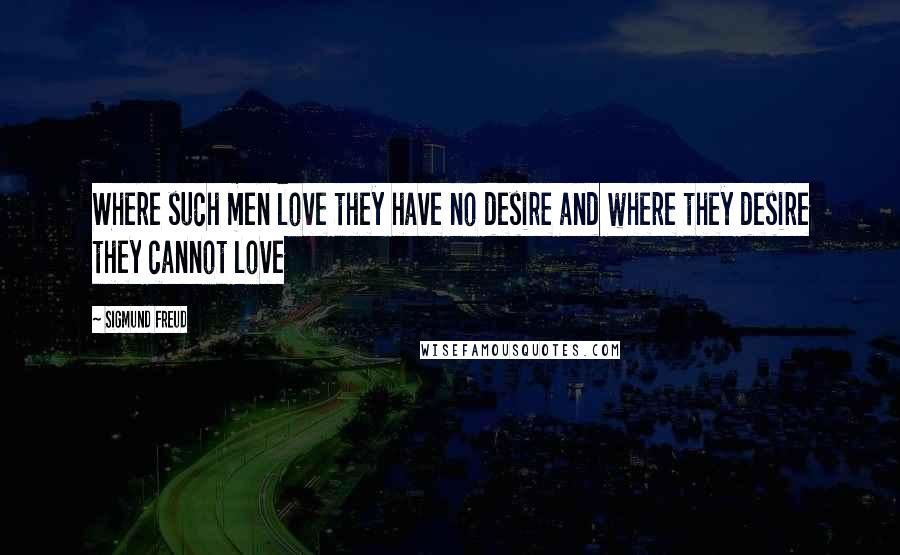 Sigmund Freud Quotes: Where such men love they have no desire and where they desire they cannot love