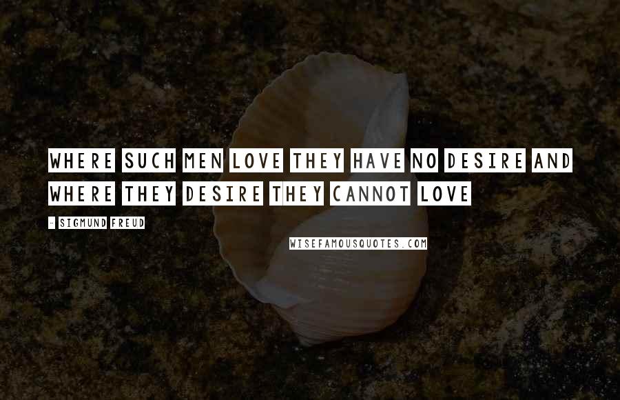 Sigmund Freud Quotes: Where such men love they have no desire and where they desire they cannot love