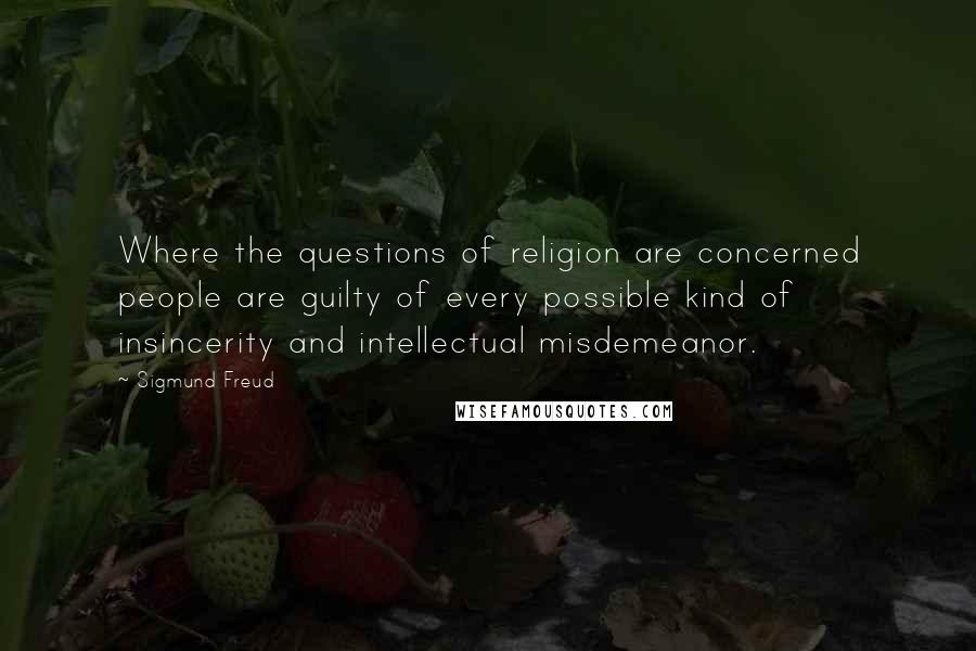 Sigmund Freud Quotes: Where the questions of religion are concerned people are guilty of every possible kind of insincerity and intellectual misdemeanor.