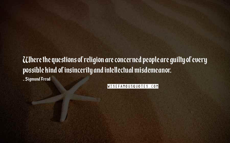 Sigmund Freud Quotes: Where the questions of religion are concerned people are guilty of every possible kind of insincerity and intellectual misdemeanor.