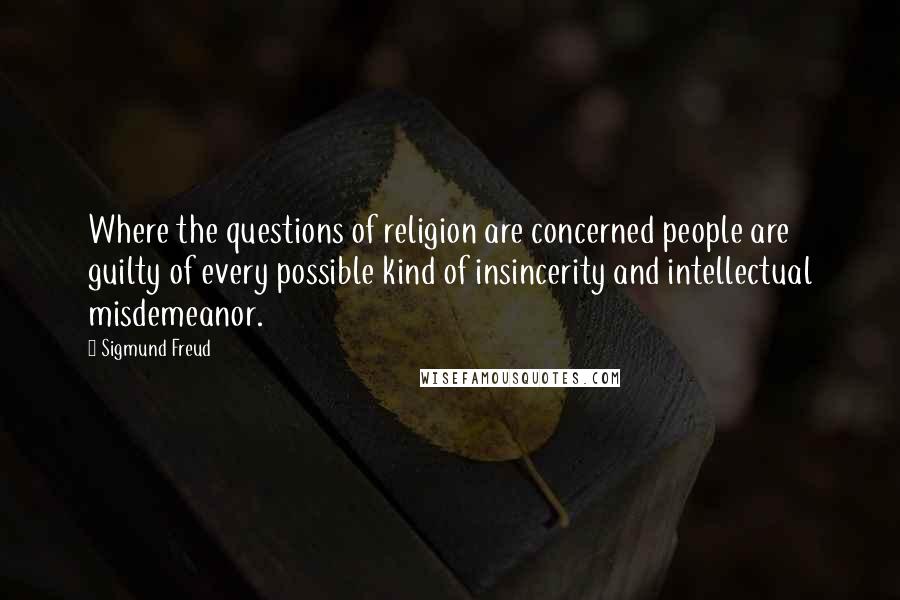 Sigmund Freud Quotes: Where the questions of religion are concerned people are guilty of every possible kind of insincerity and intellectual misdemeanor.