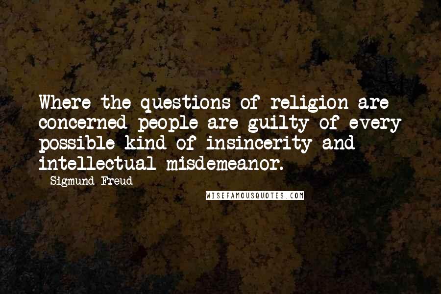 Sigmund Freud Quotes: Where the questions of religion are concerned people are guilty of every possible kind of insincerity and intellectual misdemeanor.